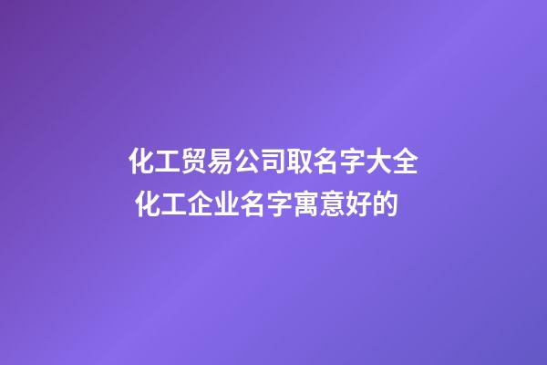 化工贸易公司取名字大全 化工企业名字寓意好的-第1张-公司起名-玄机派